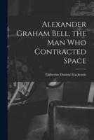 Alexander Graham Bell, the Man Who Contracted Space