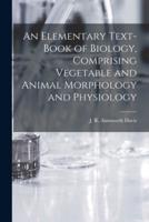 An Elementary Text-Book of Biology, Comprising Vegetable and Animal Morphology and Physiology