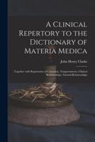 A Clinical Repertory to the Dictionary of Materia Medica : Together With Repertories of Causation, Temperaments, Clinical Relationships, Natural Relationships