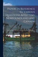 Papers in Reference to Various Questions Affecting Newfoundland and Canada [Microform]