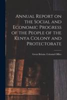 Annual Report on the Social and Economic Progress of the People of the Kenya Colony and Protectorate