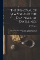 The Removal of Sewage and the Drainage of Dwellings [Microform]