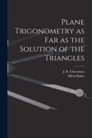 Plane Trigonometry as Far as the Solution of the Triangles [Microform]