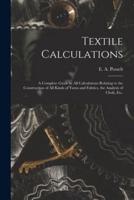 Textile Calculations : a Complete Guide to All Calculations Relating to the Construction of All Kinds of Yarns and Fabrics, the Analysis of Cloth, Etc.