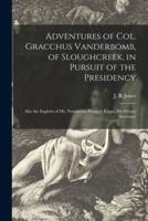 Adventures of Col. Gracchus Vanderbomb, of Sloughcreek, in Pursuit of the Presidency