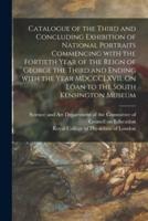 Catalogue of the Third and Concluding Exhibition of National Portraits Commencing With the Fortieth Year of the Reign of George the Third and Ending With the Year MDCCCLXVII. On Loan to the South Kensington Museum