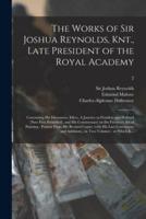 The Works of Sir Joshua Reynolds, Knt., Late President of the Royal Academy