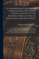 A Comprehensive System of Book-Keeping, by Double Entry, Adapted to the Business Transactions of Merchants and Mechanics [Microform]