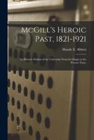 McGill's Heroic Past, 1821-1921; an Historic Outline of the University From Its Origin to the Present Time,