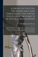 A Digest of Statutes, Decisions and Cases Throughout the United States Upon the Subjects of Divorce and Alimony