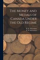 The Money and Medals of Canada Under the Old Regime [Microform]