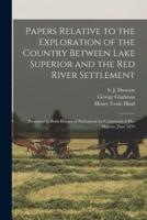 Papers Relative to the Exploration of the Country Between Lake Superior and the Red River Settlement [Microform]