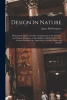 Design in Nature : Illustrated by Spiral and Other Arrangements in the Inorganic and Organic Kingdoms as Exemplified in Matter, Force, Life, Growth, Rhythms, &c., Especially in Crystals, Plants, and Animals
