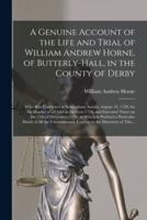 A Genuine Account of the Life and Trial of William Andrew Horne, of Butterly-Hall, in the County of Derby; Who Was Convicted at Nottingham Assizes, August 10, 1759, for the Murder of a Child in the Year 1724, and Executed There on the 11th of December, ...