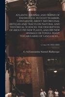 Atlantic Journal and Friend of Knowledge. In Eight Numbers. Containing About 160 Original Articles and Tracts on Natural and Historical Sciences, the Description of About 150 New Plants, and 100 New Animals or Fossils. Many Vocabularies of Languages, ...;