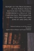 Report of the Proceedings of the Public Health Section [Of the National Conference...], Held at the Caxton Hall, Westminster, on May 30th and 31St, and June 1st and 2Nd, 1911 [Electronic Resource]