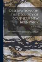 Observations on the Geology of Southern New Brunswick [Microform]