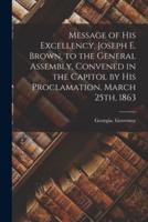 Message of His Excellency, Joseph E. Brown, to the General Assembly, Convened in the Capitol by His Proclamation, March 25Th, 1863