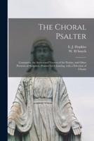 The Choral Psalter : Containing the Authorized Version of the Psalms, and Other Portions of Scripture, Pointed for Chanting, With a Selection of Chants