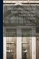 Free Homesteads of Wheat & Grazing Land in the Temperance Colony [Microform]
