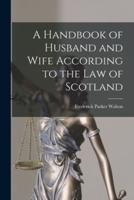 A Handbook of Husband and Wife According to the Law of Scotland [Microform]