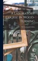 A Laboratory Course in Wood-Turning [Microform]