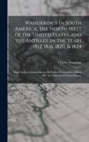 Wanderings in South America, the North-West of the United States, and the Antilles, in the Years 1812, 1816, 1820, & 1824 [Microform]
