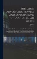 Thrilling Adventures, Travels and Explorations of Doctor Elijah White [Microform]