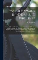 Water Hammer in Hydraulic Pipe Lines; Being a Theoretical and Experimental Investigation of the Rise or Fall in Pressure in a Pipe Line, Caused by the Gradual or Sudden Closing or Opening of a Valve; With a Chapter on the Speed Regulation of Hydraulic...