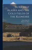 In Richest Alaska and the Gold Fields of the Klondike [Microform]