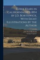 Three Years in California [1851-1854 by J.D. Borthwick, With Eight Illustrations by the Author