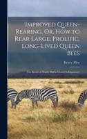 Improved Queen-Rearing, Or, How to Rear Large, Prolific, Long-Lived Queen Bees