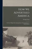 How We Advertised America; the First Telling of the Amazing Story of the Committee on Public Informa