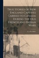 True Stories of New England Captives Carried to Canada During the Old French and Indian Wars