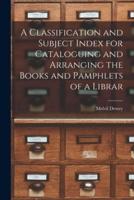 A Classification and Subject Index for Cataloguing and Arranging the Books and Pamphlets of a Librar