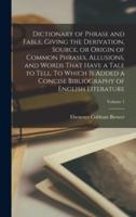 Dictionary of Phrase and Fable, Giving the Derivation, Source, or Origin of Common Phrases, Allusions, and Words That Have a Tale to Tell. To Which is