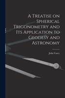 A Treatise on Spherical Trigonometry and Its Application to Geodesy and Astronomy