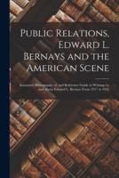 Public Relations, Edward L. Bernays and the American Scene; Annotated Bilbiogrpahy of, and Reference Guide to Writings by and About Edward L. Bernays From 1917 to 1951