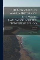 The New Zealand Wars, a History of the Maori Campaigns and the Pioneering Period; Volume 1