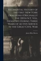 Regimental History of the First New York Dragoons (Originally the 130th N.Y. Vol. Infantry) During Three Years of Active Service in the Great Civil War