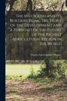 The Mid-South and Its Builders, Being the Story of the Development and a Forecast of the Future of the Richest Agricultural Region in the World