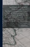 Sketches of Ancient History of the Six Nations Comprising First a Tale of the Foundation of the Great Island (Now North America), the Two Infants Born and the Creation of the Universe