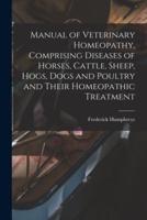 Manual of Veterinary Homeopathy, Comprising Diseases of Horses, Cattle, Sheep, Hogs, Dogs and Poultry and Their Homeopathic Treatment