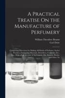 A Practical Treatise On the Manufacture of Perfumery