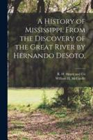 A History of Mississippi, From the Discovery of the Great River by Hernando DeSoto,