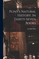 Pliny's Natural History. In Thirty-Seven Books