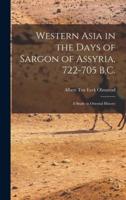 Western Asia in the Days of Sargon of Assyria, 722-705 B.C.