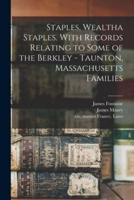Staples, Wealtha Staples. With Records Relating to Some of the Berkley - Taunton, Massachusetts Families
