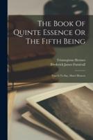 The Book Of Quinte Essence Or The Fifth Being; That Is To Say, Man's Heaven