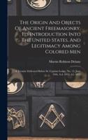 The Origin And Objects Of Ancient Freemasonry, Its Introduction Into The United States, And Legitimacy Among Colored Men